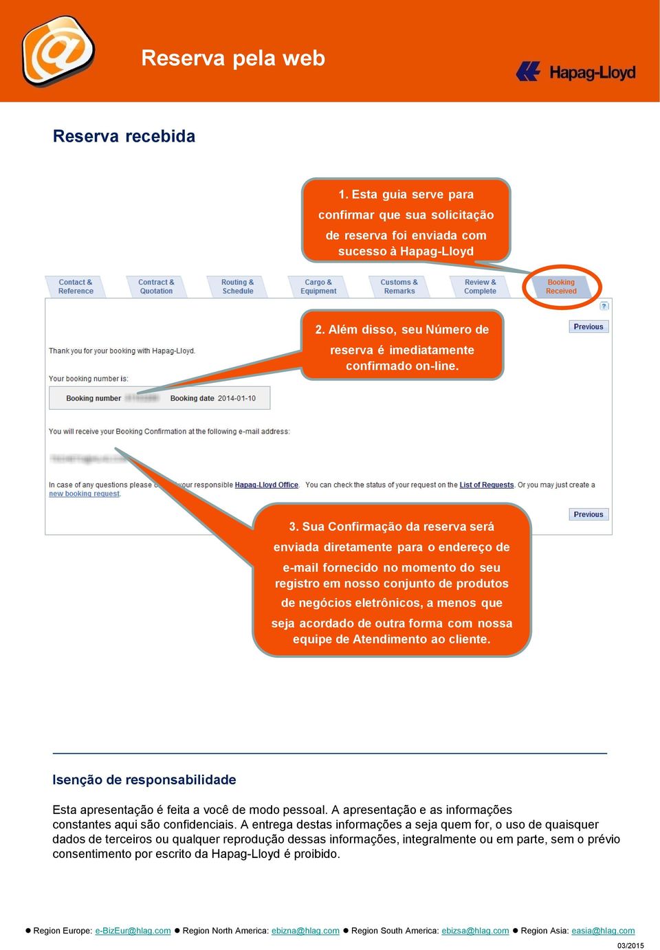 outra forma com nossa equipe de Atendimento ao cliente. Isenção de responsabilidade Esta apresentação é feita a você de modo pessoal. A apresentação e as informações constantes aqui são confidenciais.