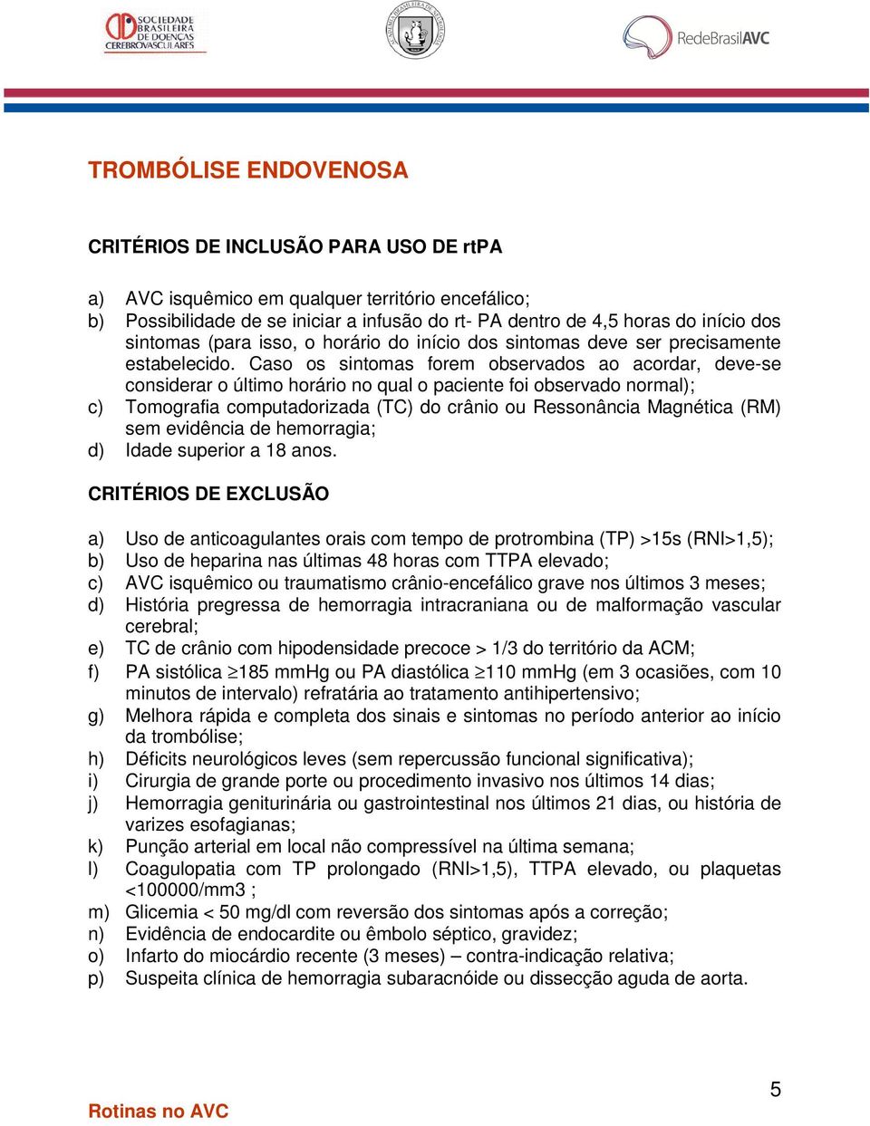 Caso os sintomas forem observados ao acordar, deve-se considerar o último horário no qual o paciente foi observado normal); c) Tomografia computadorizada (TC) do crânio ou Ressonância Magnética (RM)