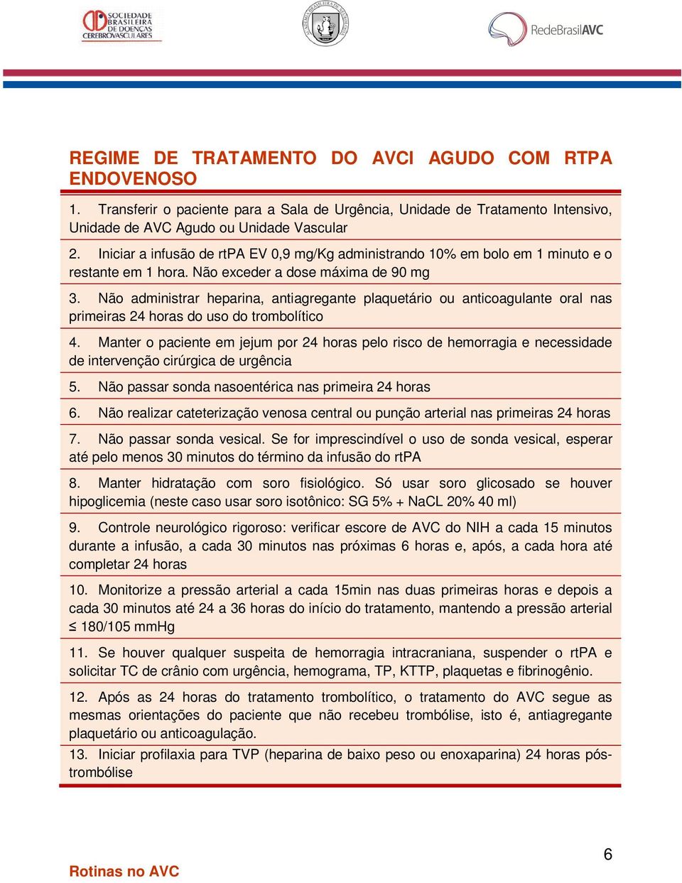 Não administrar heparina, antiagregante plaquetário ou anticoagulante oral nas primeiras 24 horas do uso do trombolítico 4.