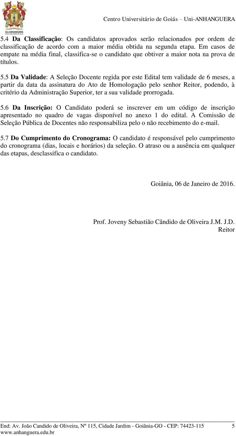 5 Da Validade: A Seleção Docente regida por este Edital tem validade de 6 meses, a partir da data da assinatura do Ato de Homologação pelo senhor Reitor, podendo, à critério da Administração