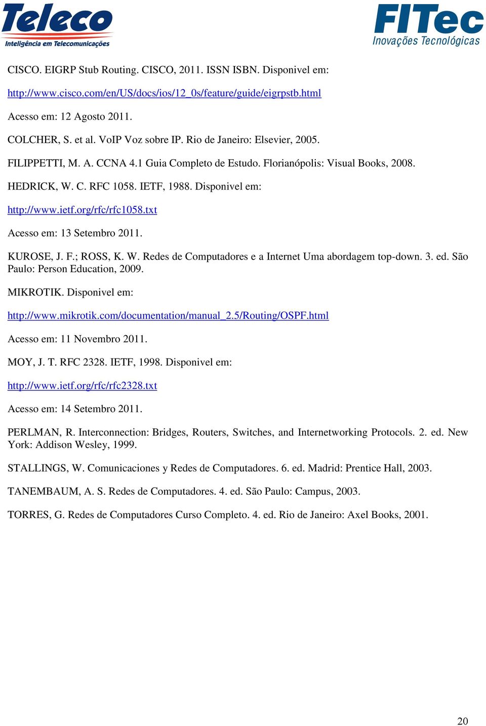 org/rfc/rfc1058.txt Acesso em: 13 Setembro 2011. KUROSE, J. F.; ROSS, K. W. Redes de Computadores e a Internet Uma abordagem top-down. 3. ed. São Paulo: Person Education, 2009. MIKROTIK.