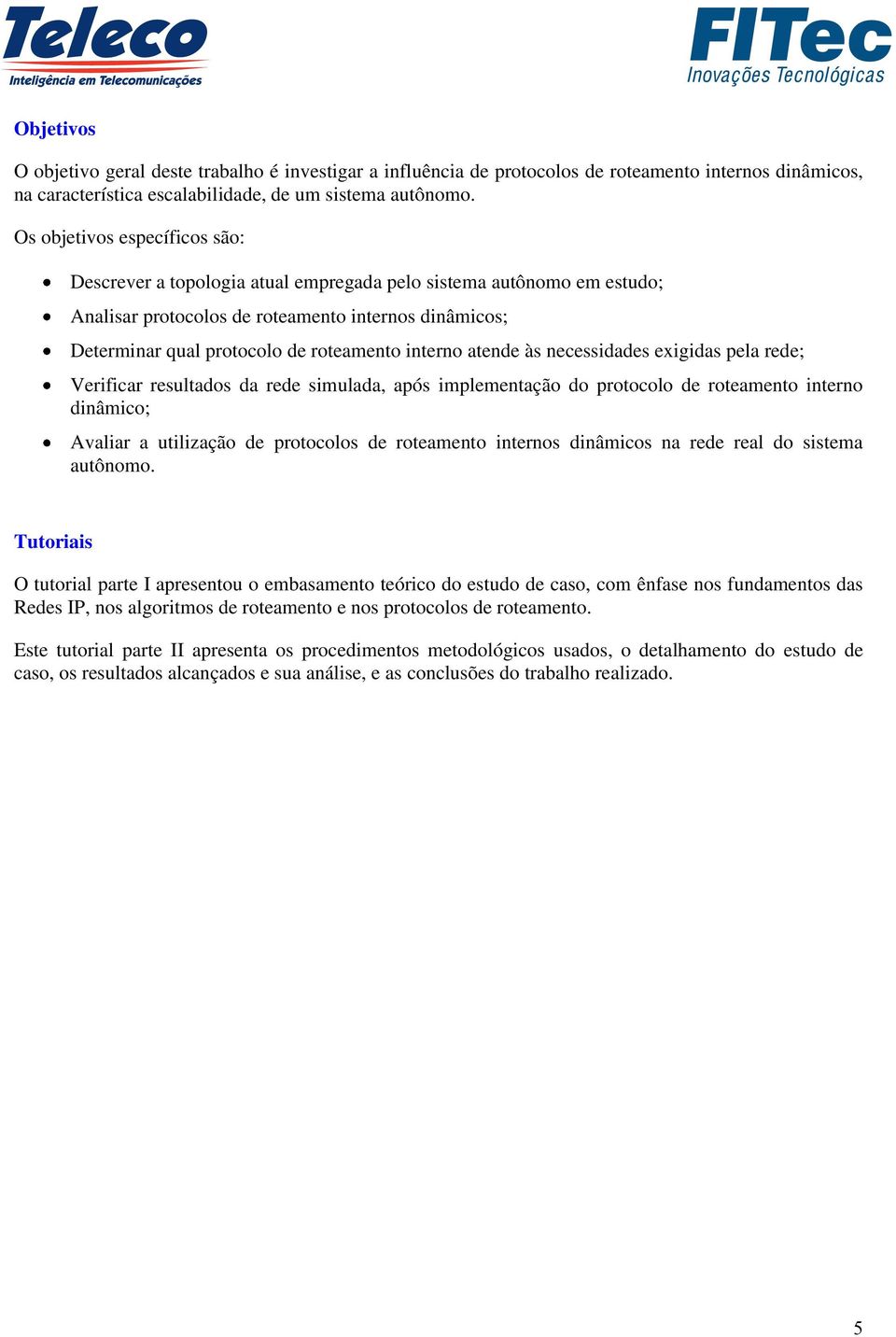 interno atende às necessidades exigidas pela rede; Verificar resultados da rede simulada, após implementação do protocolo de roteamento interno dinâmico; Avaliar a utilização de protocolos de