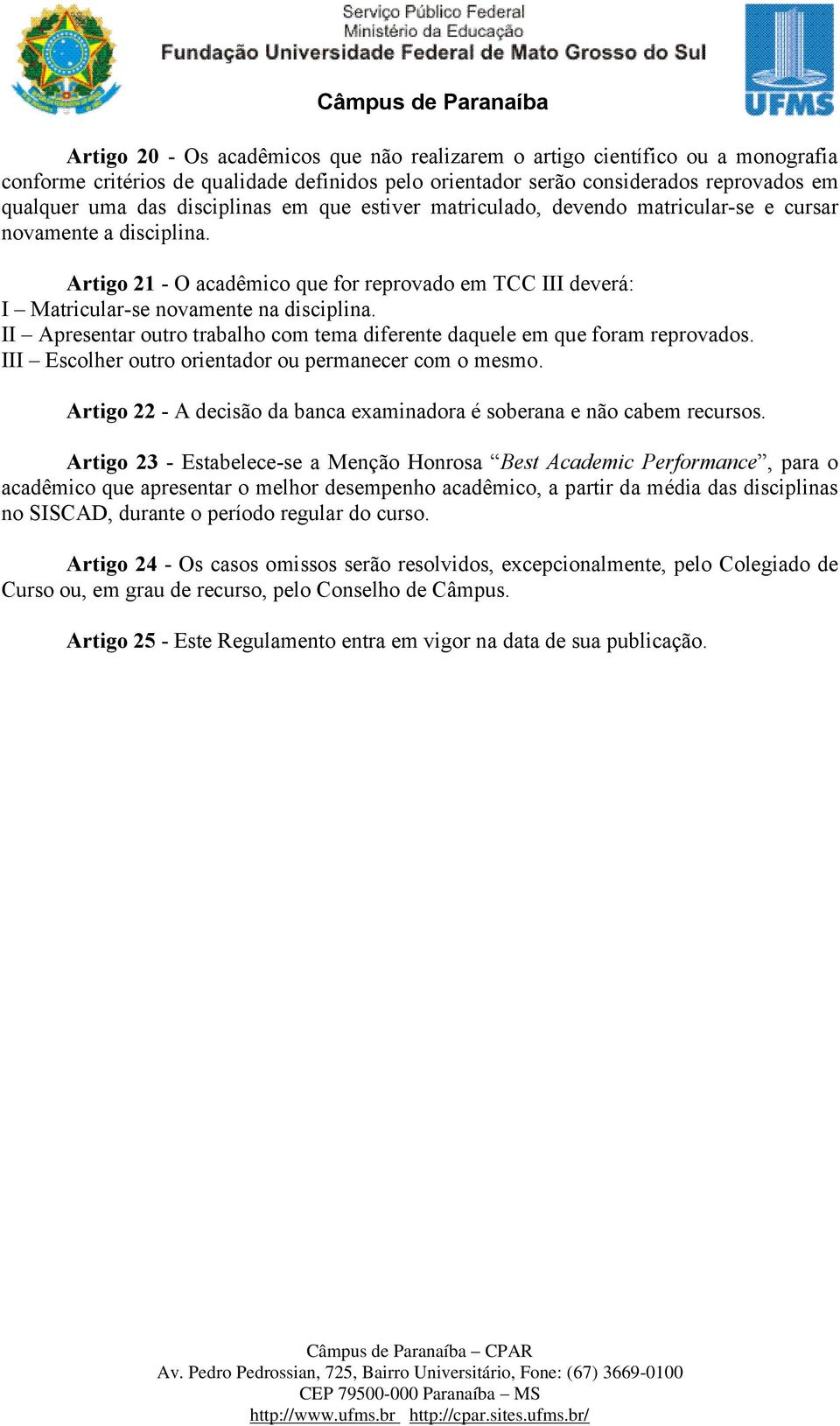 II Apresentar outro trabalho com tema diferente daquele em que foram reprovados. III Escolher outro orientador ou permanecer com o mesmo.