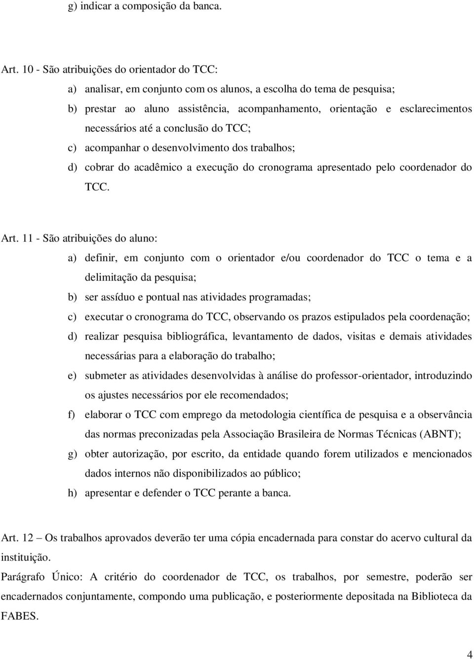 necessários até a conclusão do TCC; c) acompanhar o desenvolvimento dos trabalhos; d) cobrar do acadêmico a execução do cronograma apresentado pelo coordenador do TCC. Art.