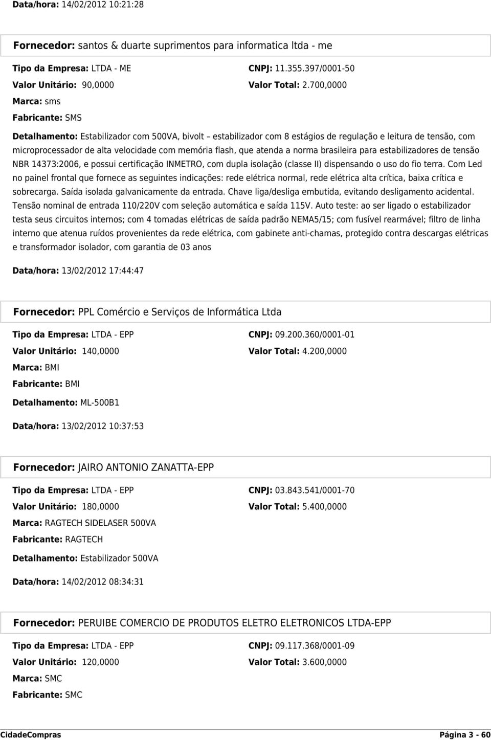 flash, que atenda a norma brasileira para estabilizadores de tensão NBR 14373:2006, e possui certificação INMETRO, com dupla isolação (classe II) dispensando o uso do fio terra.