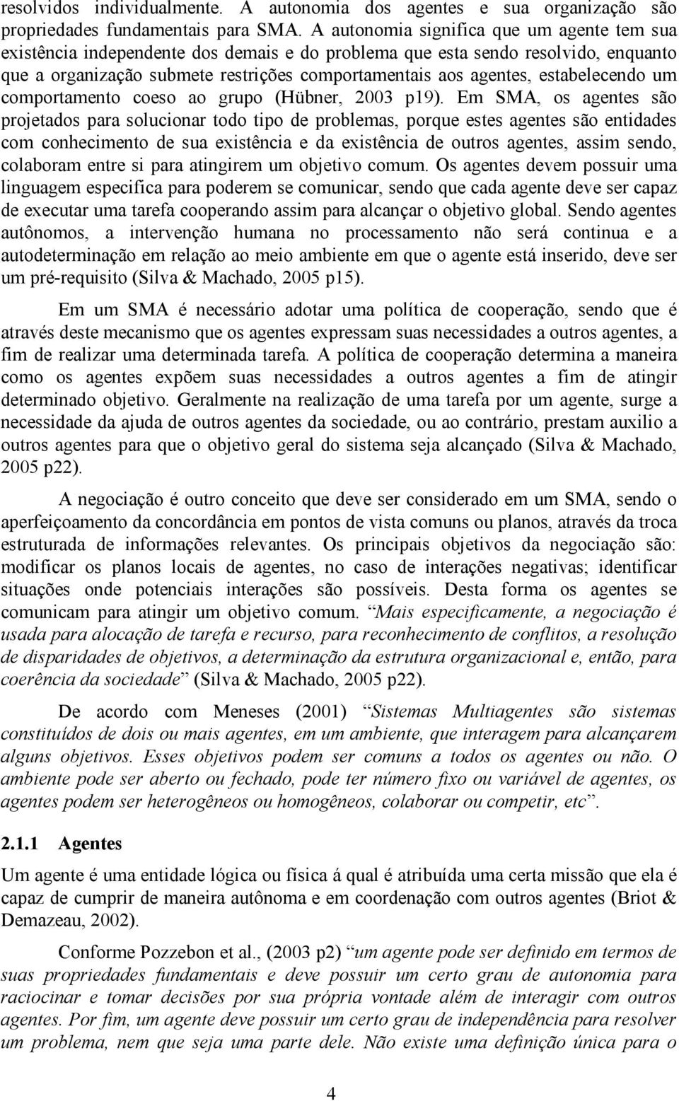 estabelecendo um comportamento coeso ao grupo (Hübner, 2003 p19).