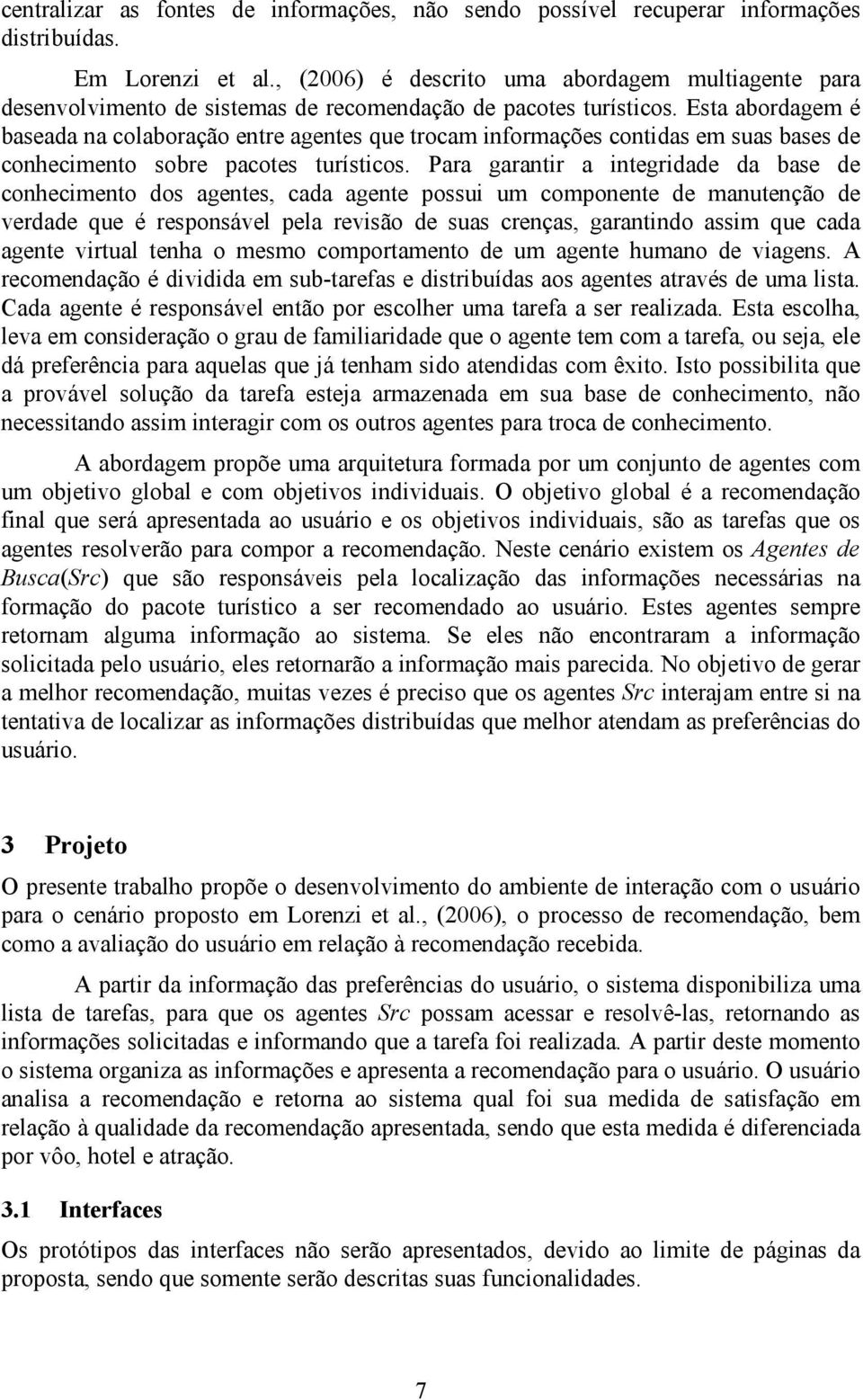 Esta abordagem é baseada na colaboração entre agentes que trocam informações contidas em suas bases de conhecimento sobre pacotes turísticos.