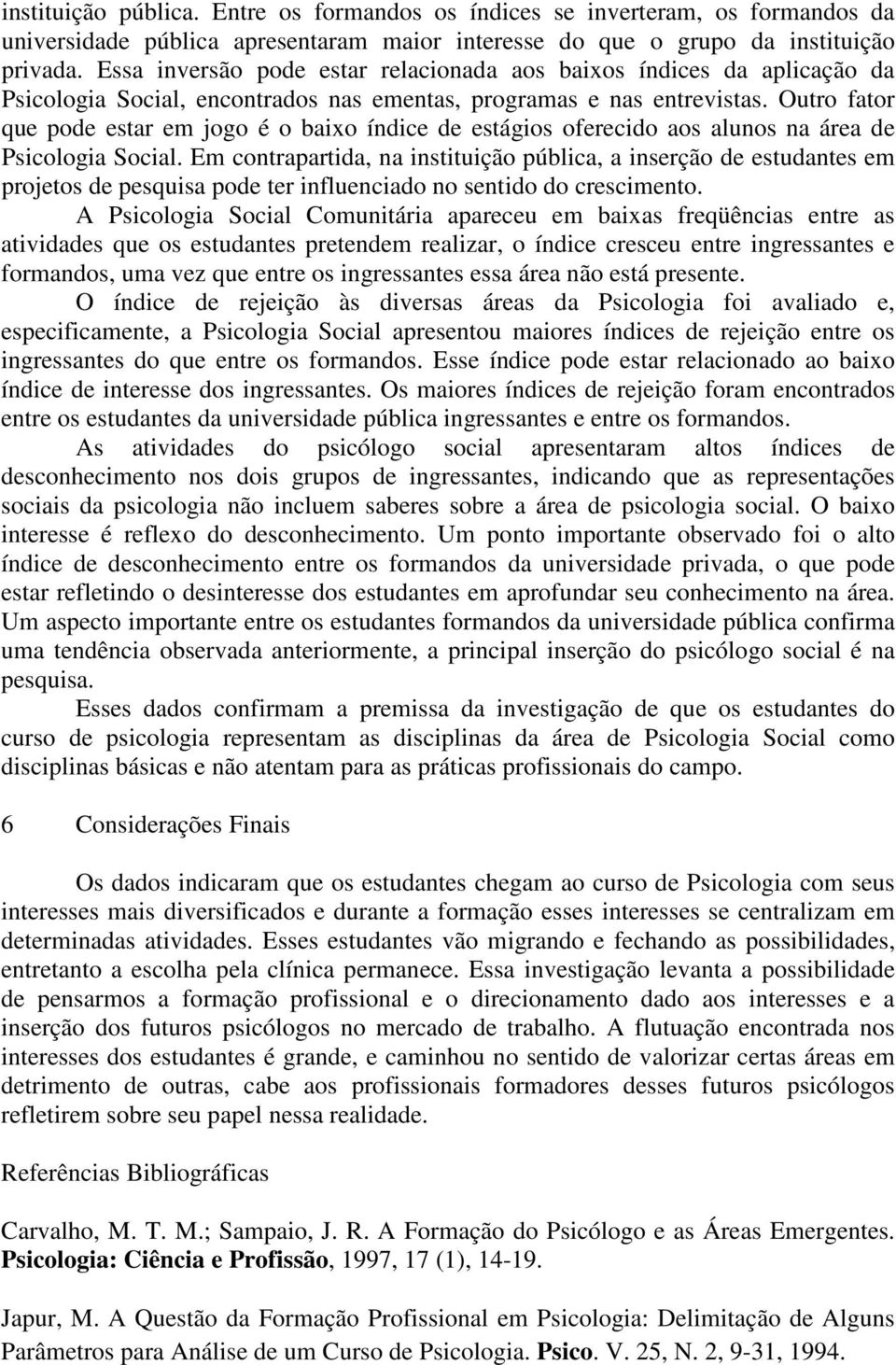 Outro fator que pode estar em jogo é o baixo índice de estágios oferecido aos alunos na área de Psicologia Social.