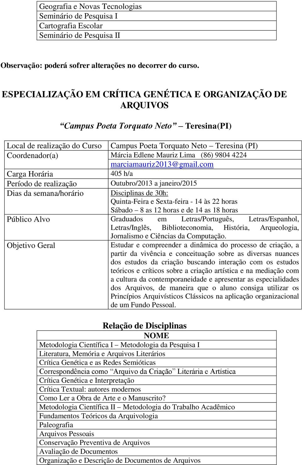 com 405 h/a Outubro/2013 a janeiro/2015 Disciplinas de 30h: Quinta-Feira e Sexta-feira - 14 às 22 horas Sábado 8 as 12 horas e de 14 as 18 horas Graduados em Letras/Português, Letras/Espanhol,