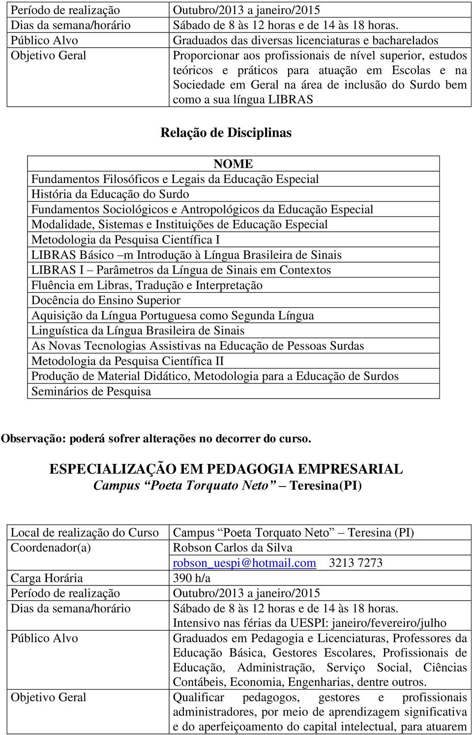 do Surdo bem como a sua língua LIBRAS Fundamentos Filosóficos e Legais da Educação Especial História da Educação do Surdo Fundamentos Sociológicos e Antropológicos da Educação Especial Modalidade,