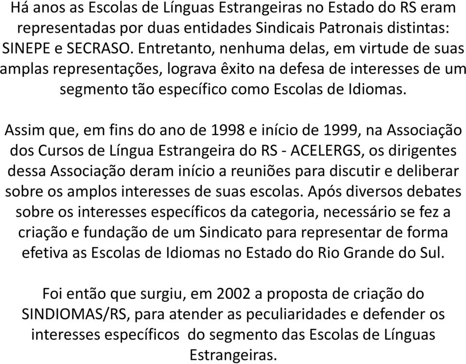 Assim que, em fins do ano de 1998 e início de 1999, na Associação dos Cursos de Língua Estrangeira do RS -ACELERGS, os dirigentes dessa Associação deram início a reuniões para discutir e deliberar