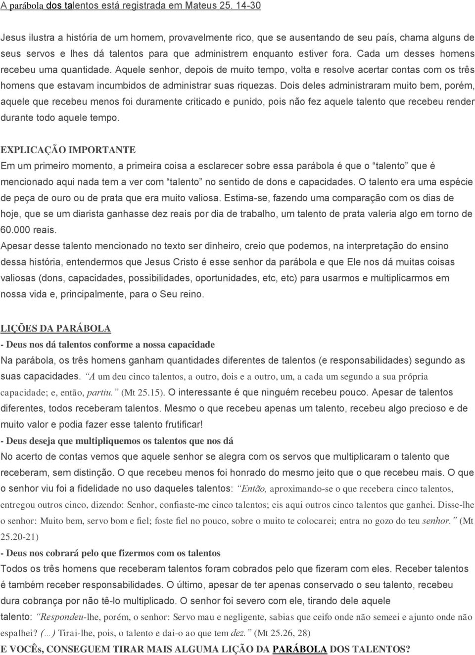 Cada um desses homens recebeu uma quantidade. Aquele senhor, depois de muito tempo, volta e resolve acertar contas com os três homens que estavam incumbidos de administrar suas riquezas.