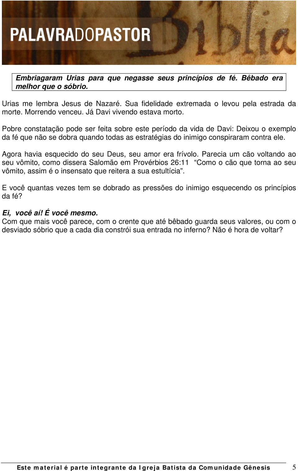 Pobre constatação pode ser feita sobre este período da vida de Davi: Deixou o exemplo da fé que não se dobra quando todas as estratégias do inimigo conspiraram contra ele.