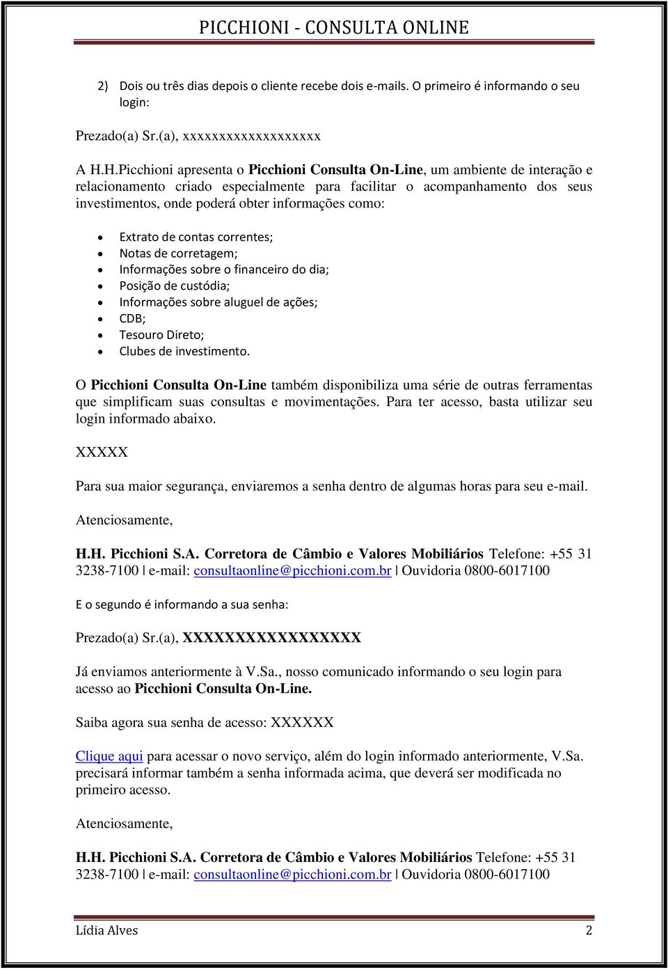 informações como: Extrato de contas correntes; Notas de corretagem; Informações sobre o financeiro do dia; Posição de custódia; Informações sobre aluguel de ações; CDB; Tesouro Direto; Clubes de