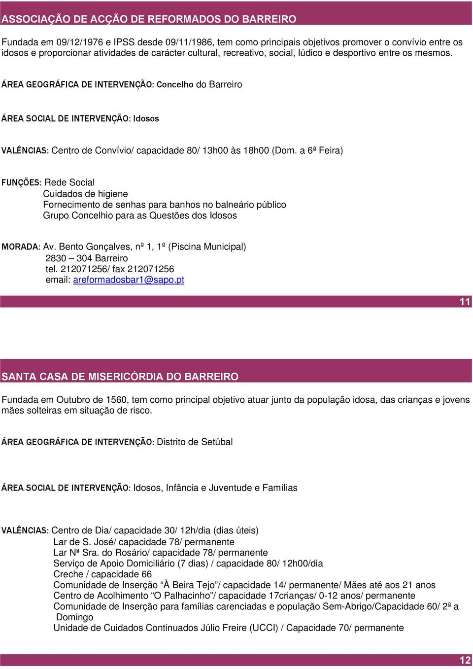 ÁREA GEOGRÁFICA DE INTERVENÇÃO: Concelho do Barreiro ÁREA SOCIAL DE INTERVENÇÃO: Idosos VALÊNCIAS: Centro de Convívio/ capacidade 80/ 13h00 às 18h00 (Dom.