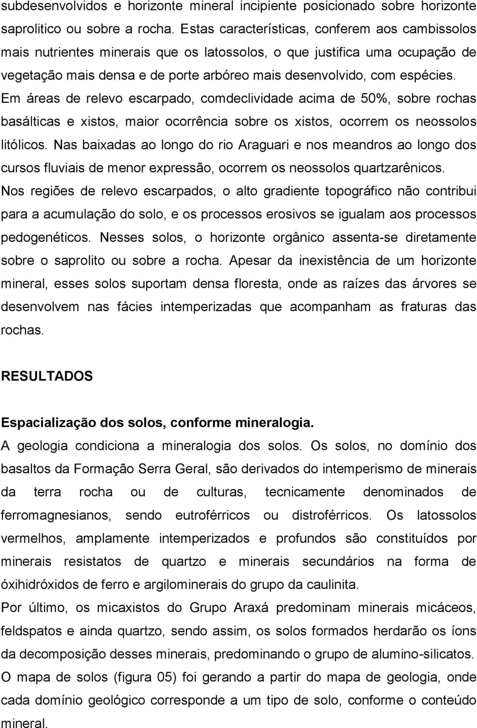 Em áreas de relevo escarpado, comdeclividade acima de 50%, sobre rochas basálticas e xistos, maior ocorrência sobre os xistos, ocorrem os neossolos litólicos.