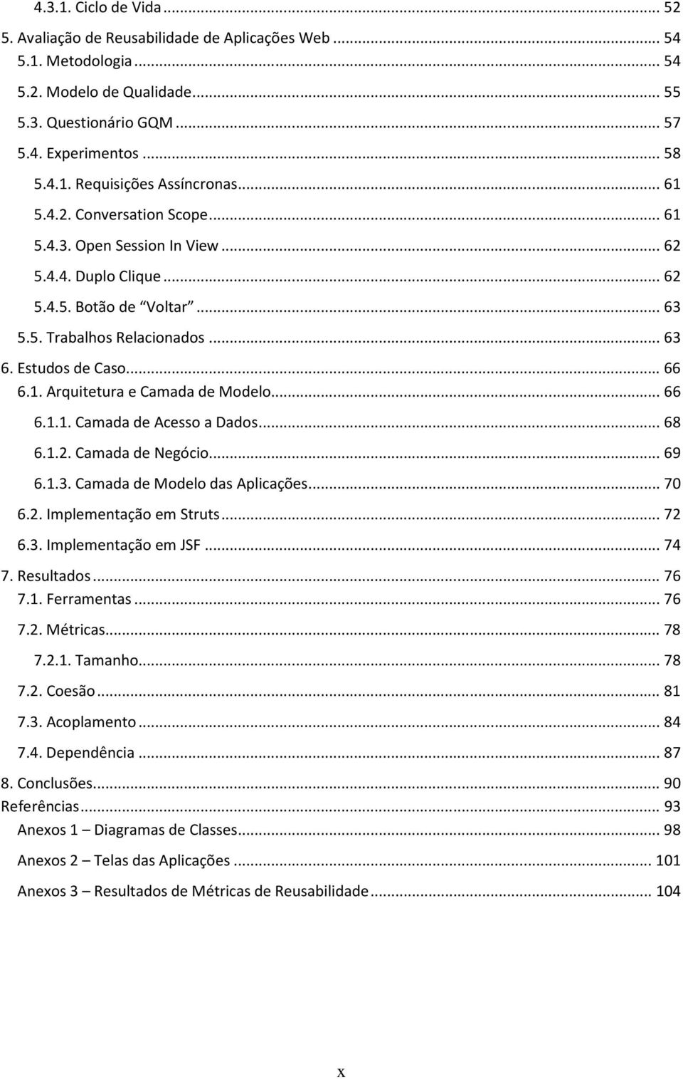 .. 66 6.1.1. Camada de Acesso a Dados... 68 6.1.2. Camada de Negócio... 69 6.1.3. Camada de Modelo das Aplicações... 70 6.2. Implementação em Struts... 72 6.3. Implementação em JSF... 74 7.