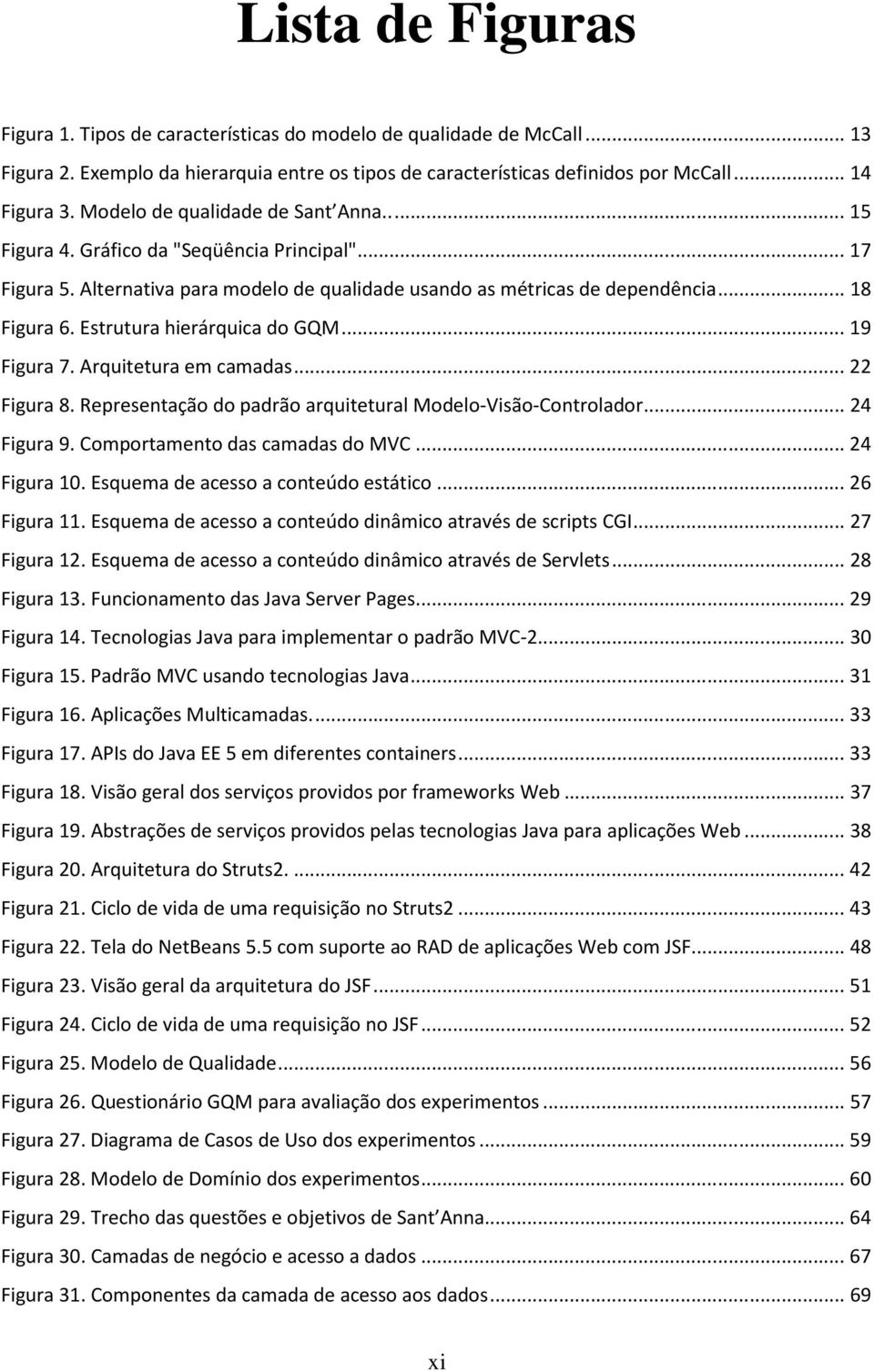 Estrutura hierárquica do GQM... 19 Figura 7. Arquitetura em camadas... 22 Figura 8. Representação do padrão arquitetural Modelo-Visão-Controlador... 24 Figura 9. Comportamento das camadas do MVC.