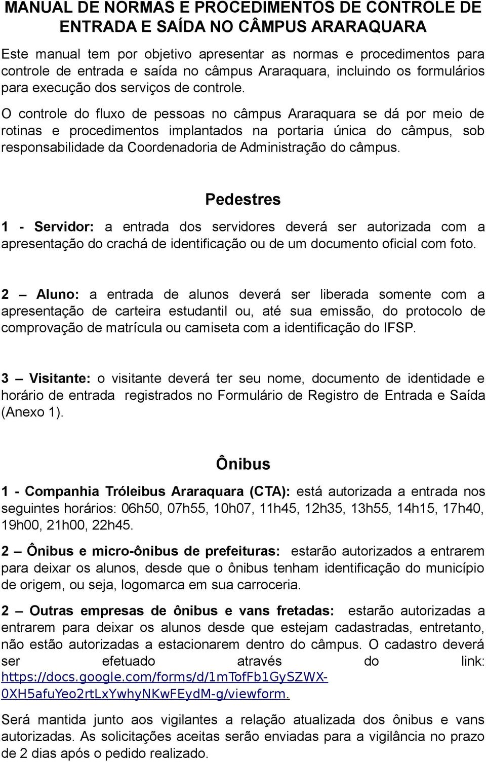 O controle do fluxo de pessoas no câmpus Araraquara se dá por meio de rotinas e procedimentos implantados na portaria única do câmpus, sob responsabilidade da Coordenadoria de Administração do câmpus.