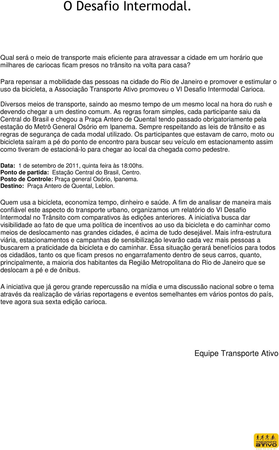 Diversos meios de transporte, saindo ao mesmo tempo de um mesmo local na hora do rush e devendo chegar a um destino comum.