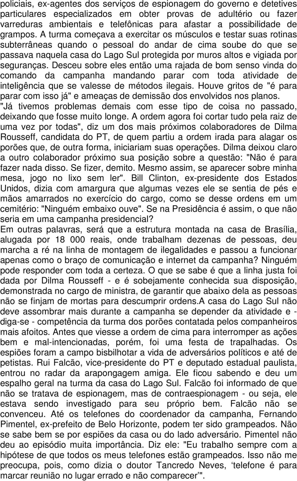 A turma começava a exercitar os músculos e testar suas rotinas subterrâneas quando o pessoal do andar de cima soube do que se passava naquela casa do Lago Sul protegida por muros altos e vigiada por