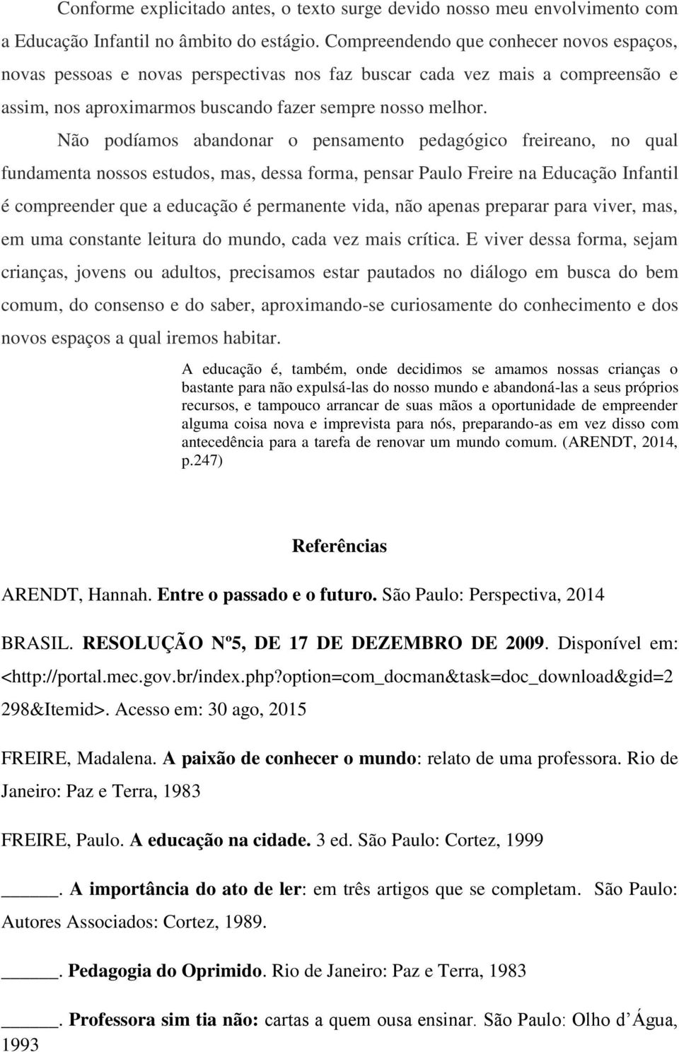 Não podíamos abandonar o pensamento pedagógico freireano, no qual fundamenta nossos estudos, mas, dessa forma, pensar Paulo Freire na Educação Infantil é compreender que a educação é permanente vida,