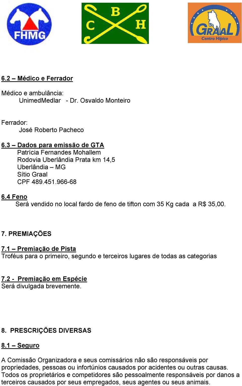 4 Feno Será vendido no local fardo de feno de tifton com 35 Kg cada a R$ 35,00. 7. PREMIAÇÕES 7.1 Premiação de Pista Troféus para o primeiro, segundo e terceiros lugares de todas as categorias 7.