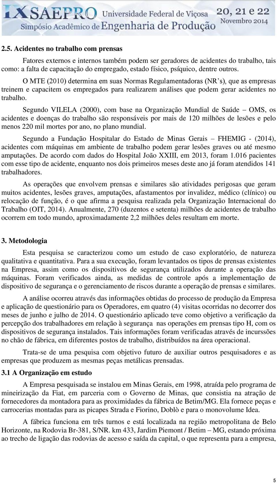 Segundo VILELA (2000), com base na Organização Mundial de Saúde OMS, os acidentes e doenças do trabalho são responsáveis por mais de 120 milhões de lesões e pelo menos 220 mil mortes por ano, no