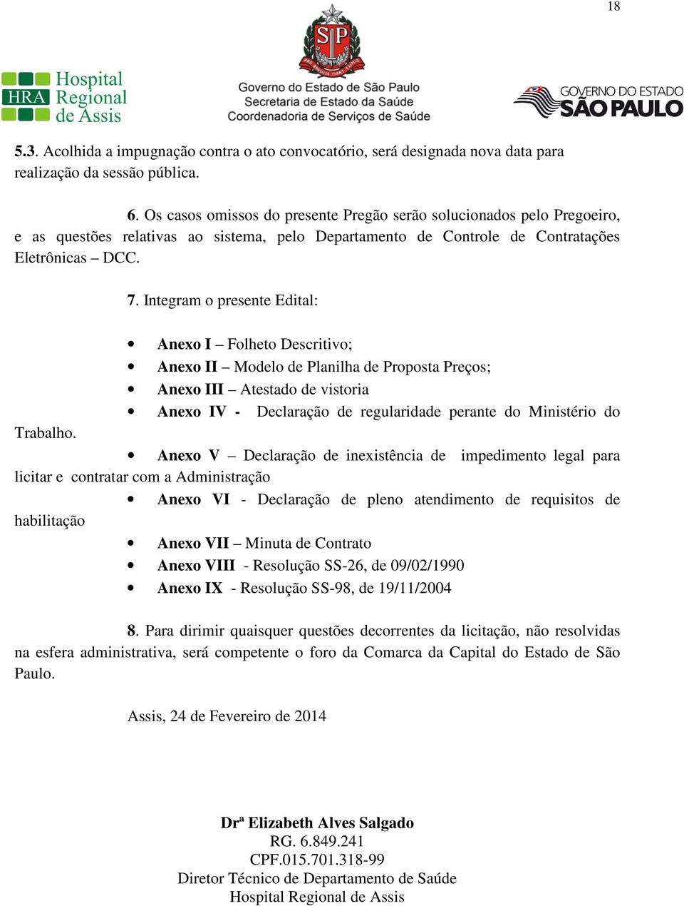 Integram o presente Edital: Anexo I Folheto Descritivo; Anexo II Modelo de Planilha de Proposta Preços; Anexo III Atestado de vistoria Anexo IV - Declaração de regularidade perante do Ministério do