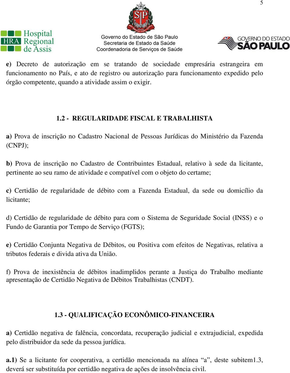 2 - REGULARIDADE FISCAL E TRABALHISTA a) Prova de inscrição no Cadastro Nacional de Pessoas Jurídicas do Ministério da Fazenda (CNPJ); b) Prova de inscrição no Cadastro de Contribuintes Estadual,