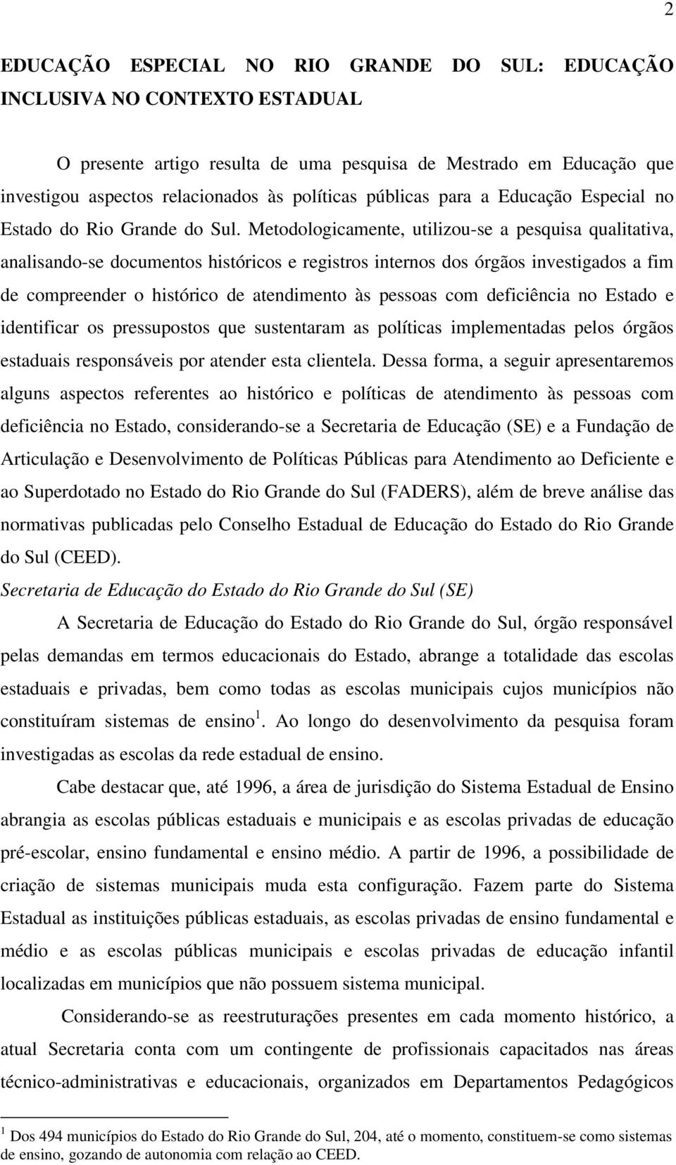 Metodologicamente, utilizou-se a pesquisa qualitativa, analisando-se documentos históricos e registros internos dos órgãos investigados a fim de compreender o histórico de atendimento às pessoas com