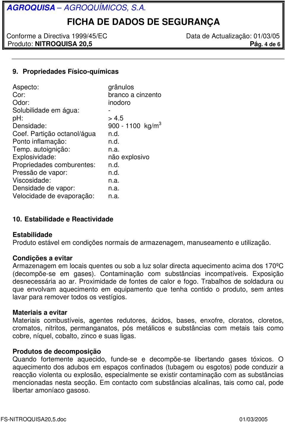 a. 10. Estabilidade e Reactividade Estabilidade Produto estável em condições normais de armazenagem, manuseamento e utilização.