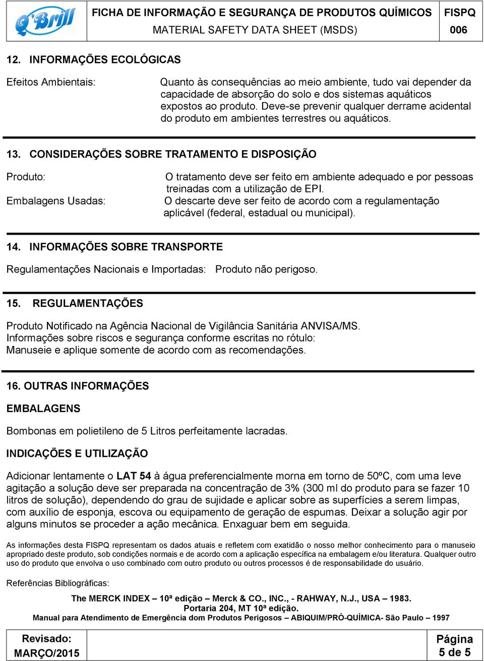 CONSIDERAÇÕES SOBRE TRATAMENTO E DISPOSIÇÃO Produto: Embalagens Usadas: O tratamento deve ser feito em ambiente adequado e por pessoas treinadas com a utilização de EPI.