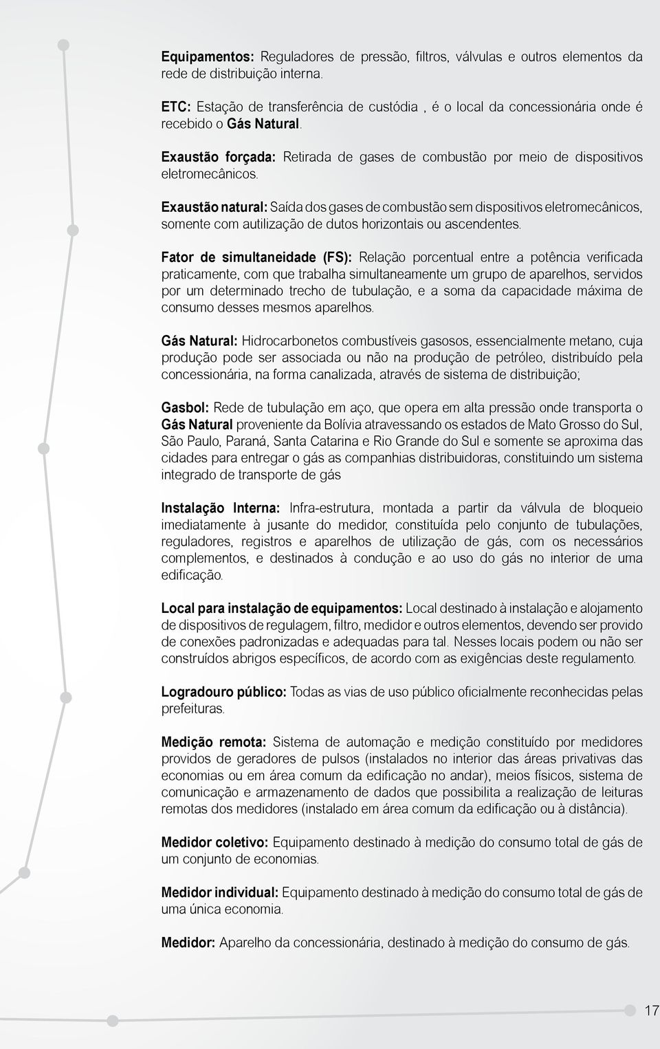 Exaustão natural: Saída dos gases de combustão sem dispositivos eletromecânicos, somente com autilização de dutos horizontais ou ascendentes.