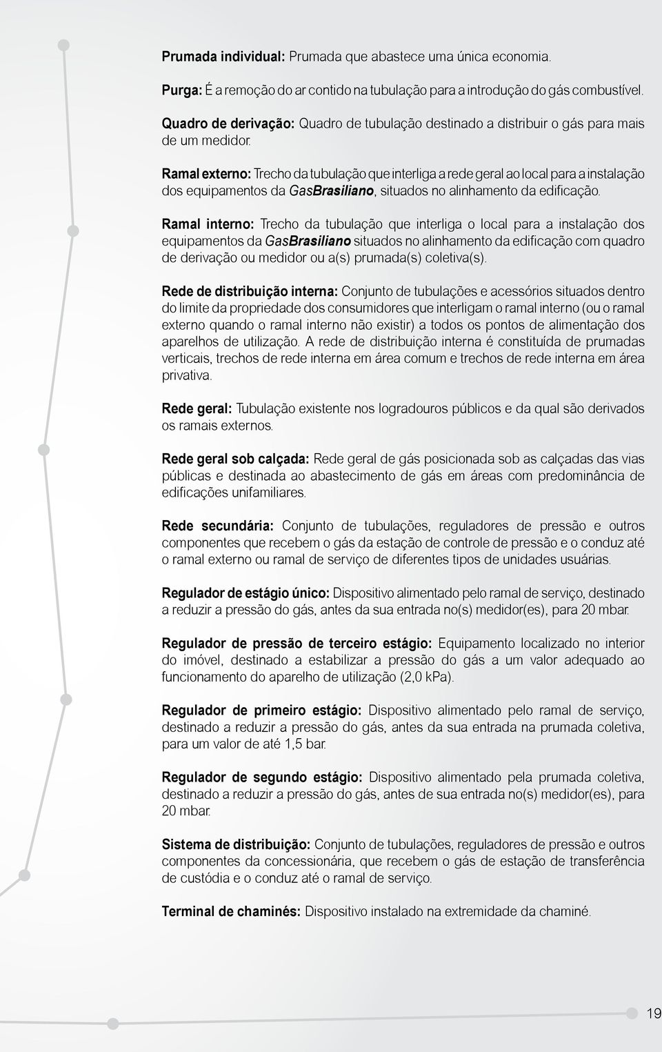 Ramal externo: Trecho da tubulação que interliga a rede geral ao local para a instalação dos equipamentos da Gasrasiliano, situados no alinhamento da edificação.