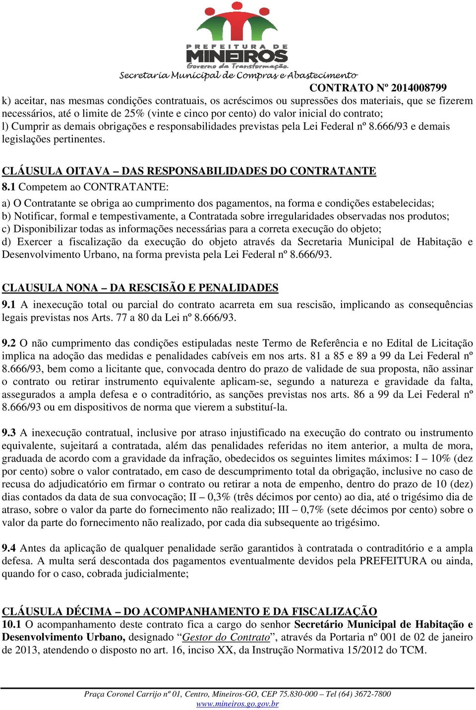 1 Competem ao CONTRATANTE: a) O Contratante se obriga ao cumprimento dos pagamentos, na forma e condições estabelecidas; b) Notificar, formal e tempestivamente, a Contratada sobre irregularidades