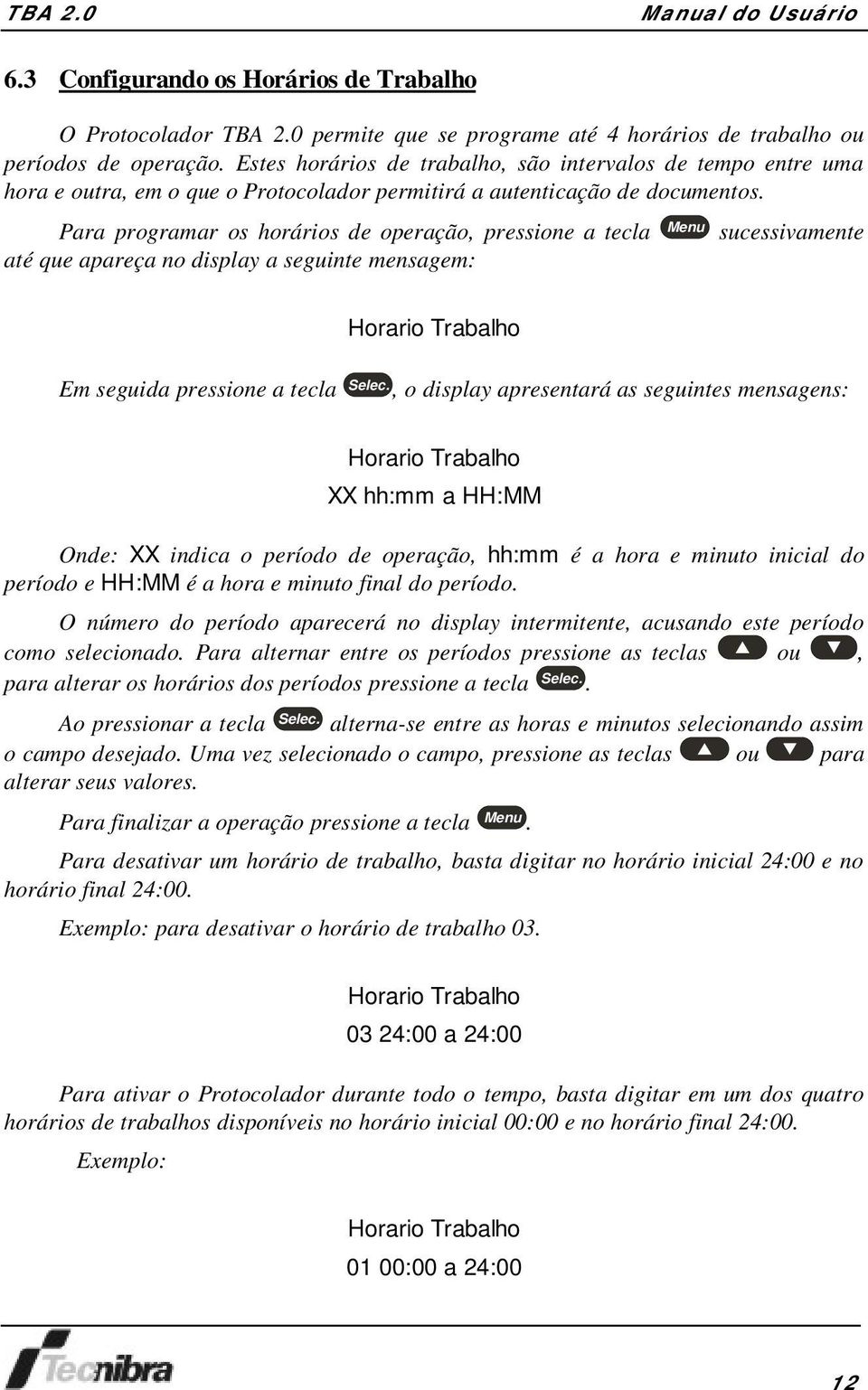 Para programar os horários de operação, pressione a tecla Menu sucessivamente até que apareça no display a seguinte mensagem: Horario Trabalho Em seguida pressione a tecla Selec.