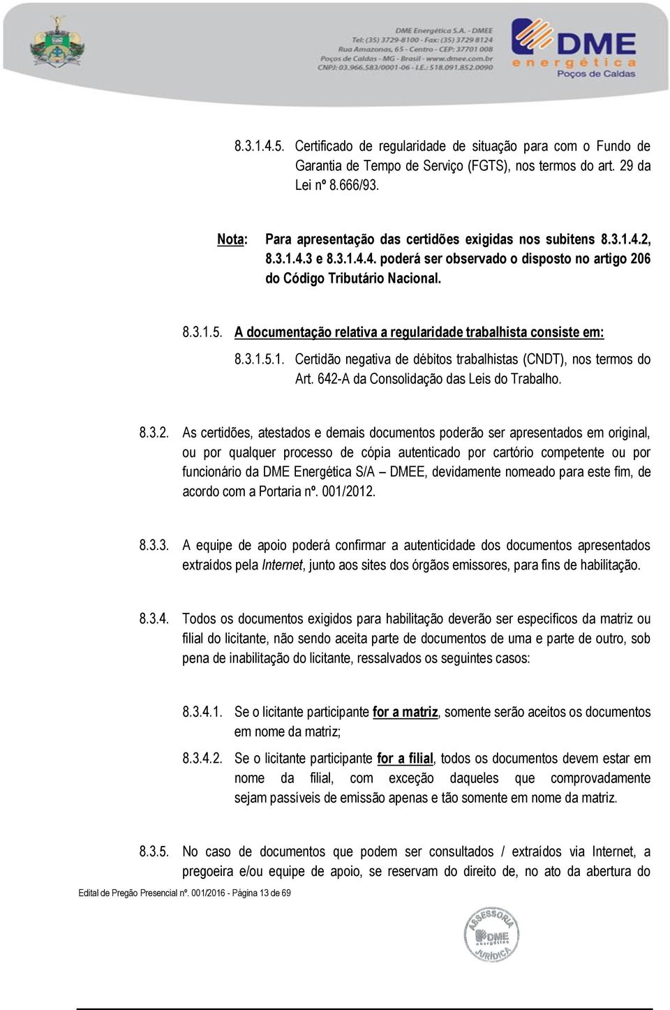 A documentação relativa a regularidade trabalhista consiste em: 8.3.1.5.1. Certidão negativa de débitos trabalhistas (CNDT), nos termos do Art. 642-