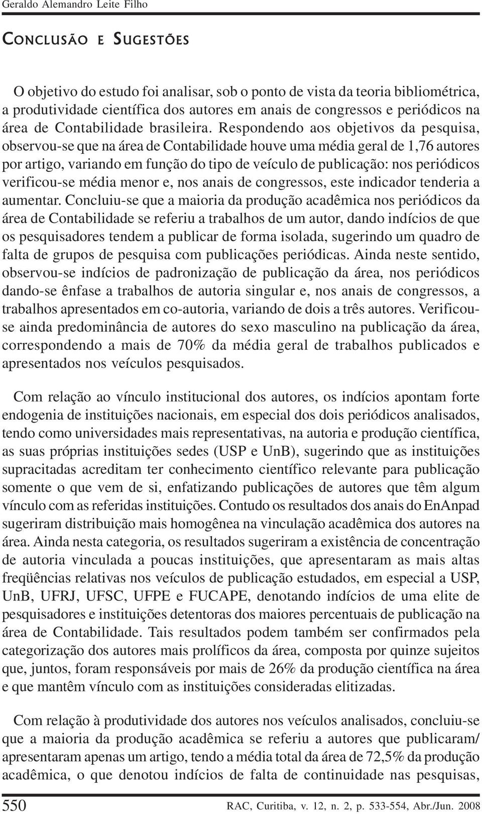 Respondendo aos objetivos da pesquisa, observou-se que na área de Contabilidade houve uma média geral de 1,76 autores por artigo, variando em função do tipo de veículo de publicação: nos periódicos