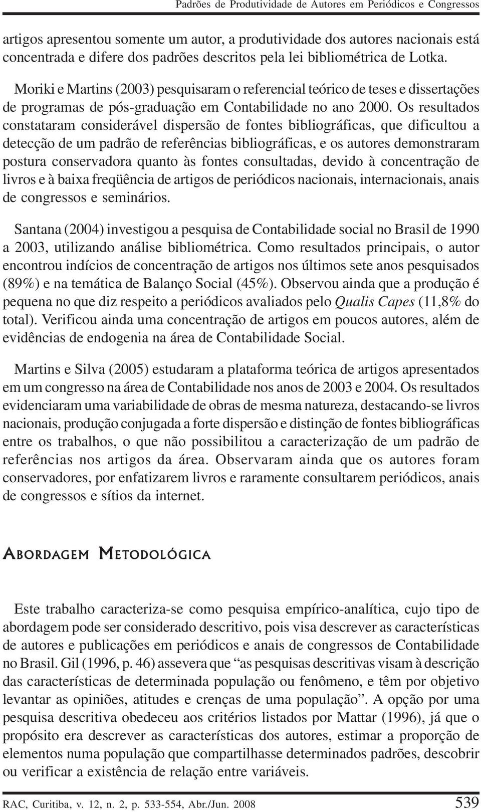 Os resultados constataram considerável dispersão de fontes bibliográficas, que dificultou a detecção de um padrão de referências bibliográficas, e os autores demonstraram postura conservadora quanto