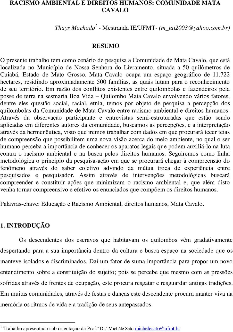 Mato Grosso. Mata Cavalo ocupa um espaço geográfico de 11.722 hectares, residindo aproximadamente 500 famílias, as quais lutam para o reconhecimento de seu território.