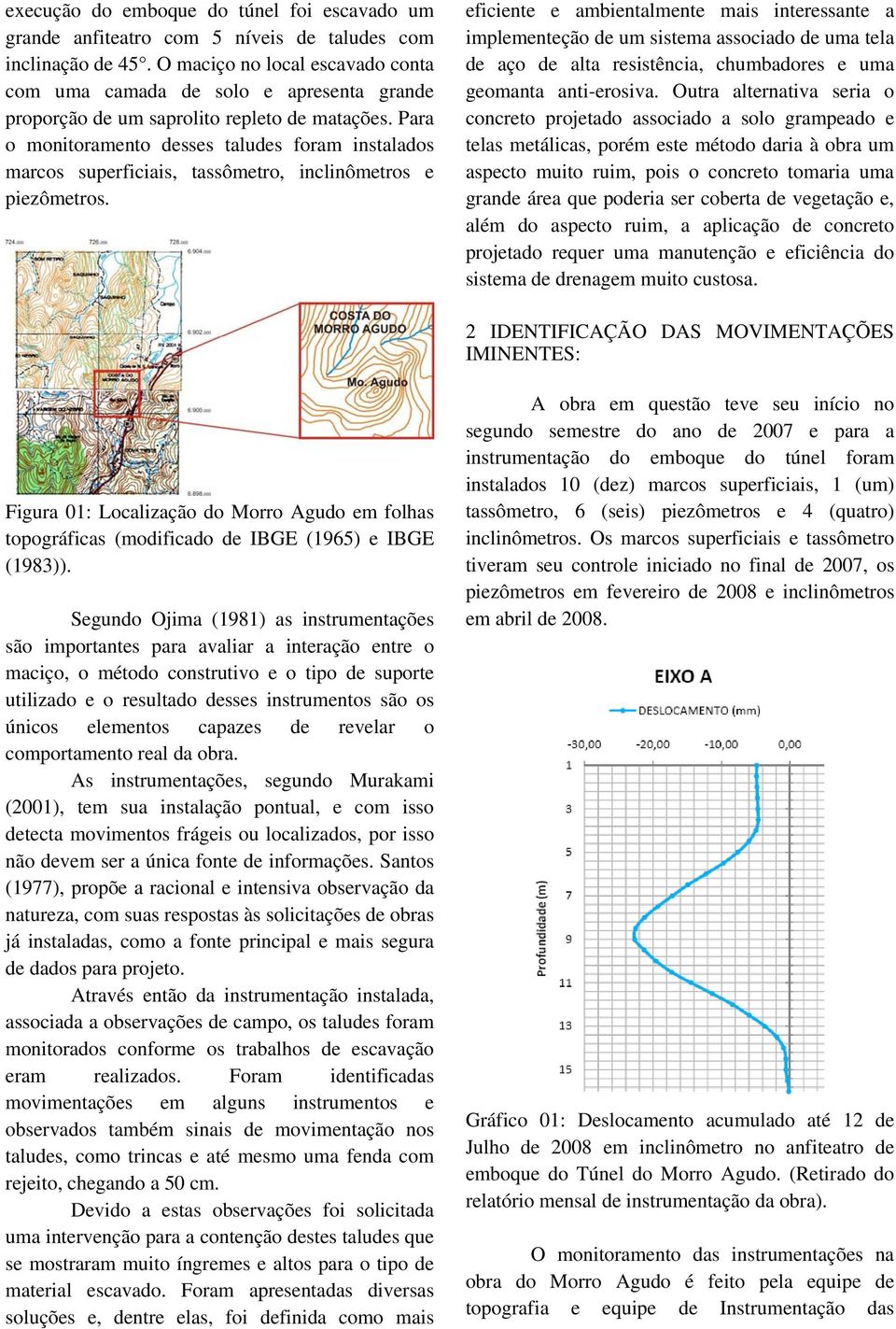 Para o monitoramento desses taludes foram instalados marcos superficiais, tassômetro, inclinômetros e piezômetros.