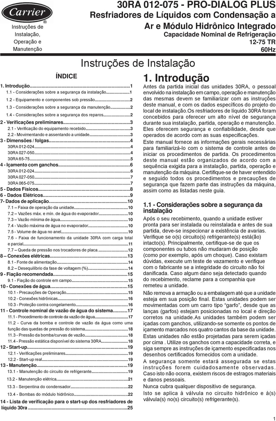 ..2 2 - Verificações preliminares...3 2.1 - Verifi cação do equipamento recebido...3 2.2 - Movimentando e assentando a unidade...3 3 - Dimensões / folgas...4 30RA 012-024...4 30RA 027-050.