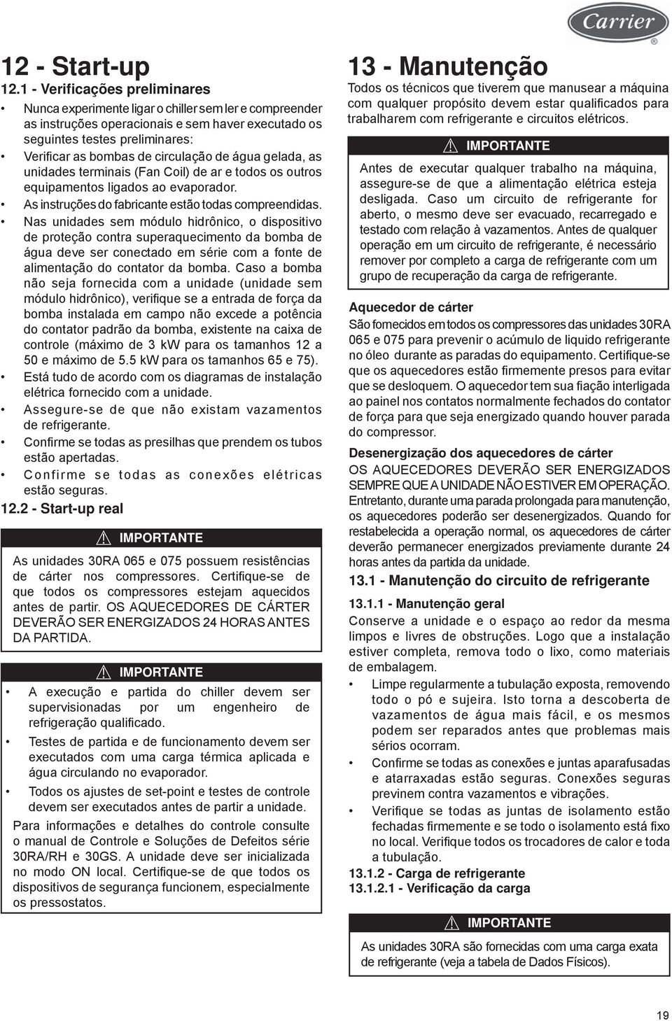 circulação de água gelada, as unidades terminais (Fan Coil) de ar e todos os outros equipamentos ligados ao evaporador. As instruções do fabricante estão todas compreendidas.