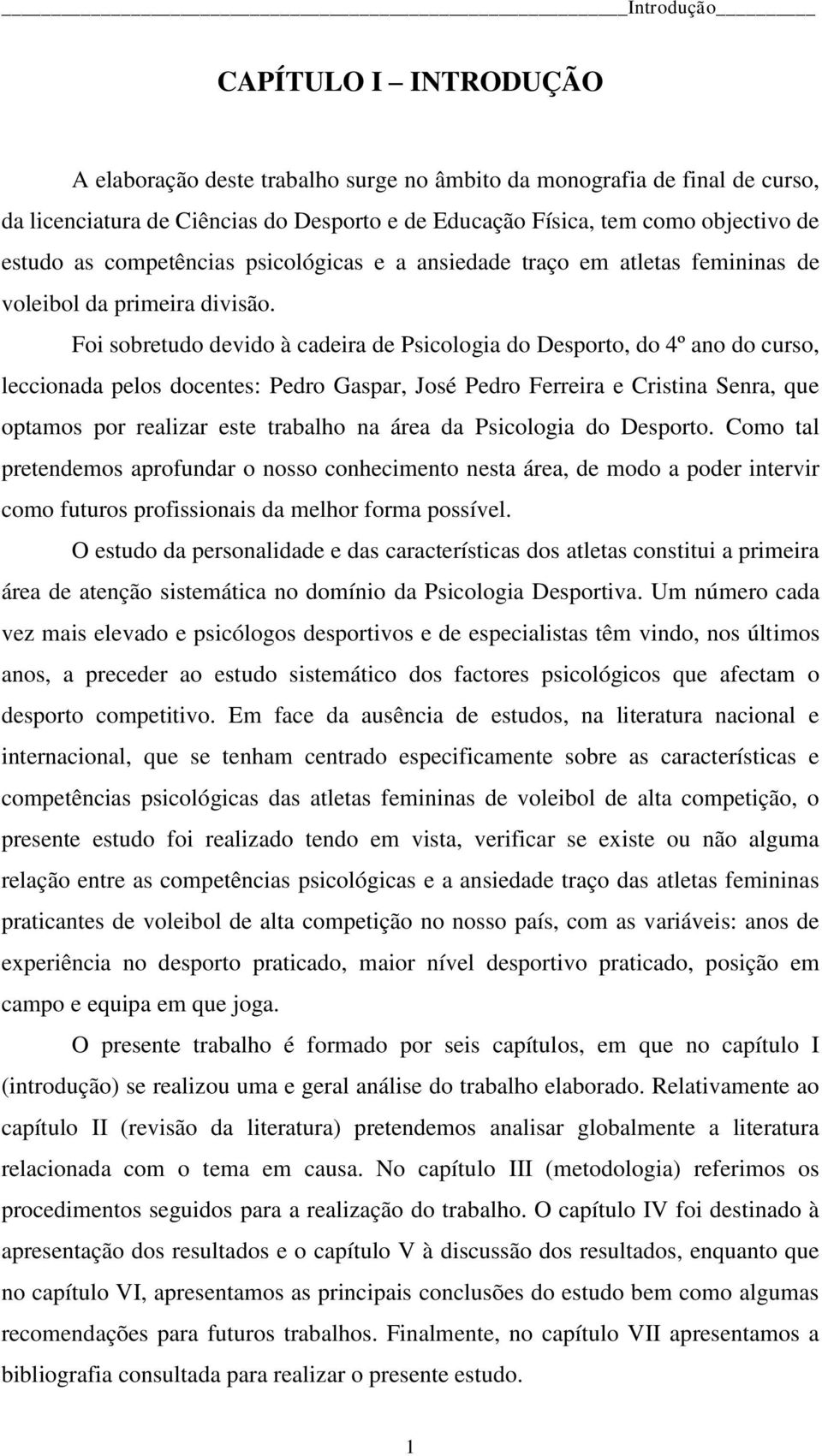 Foi sobretudo devido à cadeira de Psicologia do Desporto, do 4º ano do curso, leccionada pelos docentes: Pedro Gaspar, José Pedro Ferreira e Cristina Senra, que optamos por realizar este trabalho na