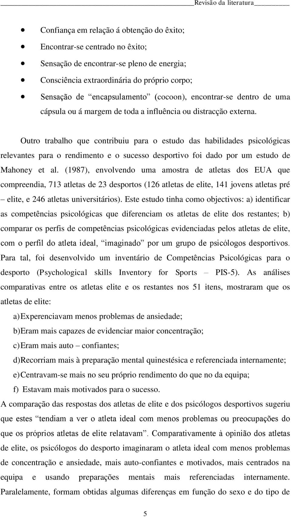 Outro trabalho que contribuiu para o estudo das habilidades psicológicas relevantes para o rendimento e o sucesso desportivo foi dado por um estudo de Mahoney et al.