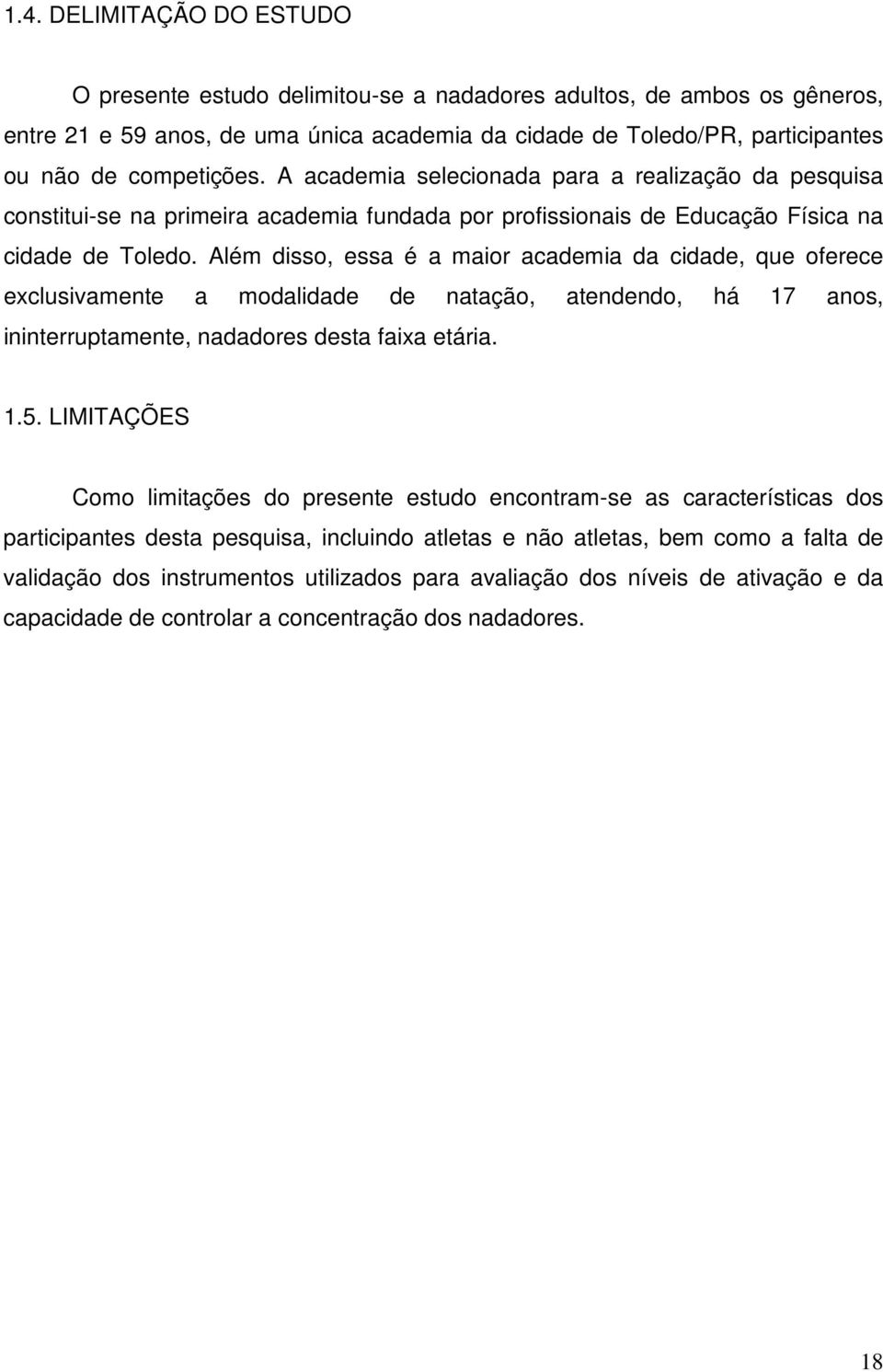 Além disso, essa é a maior academia da cidade, que oferece exclusivamente a modalidade de natação, atendendo, há 17 anos, ininterruptamente, nadadores desta faixa etária. 1.5.