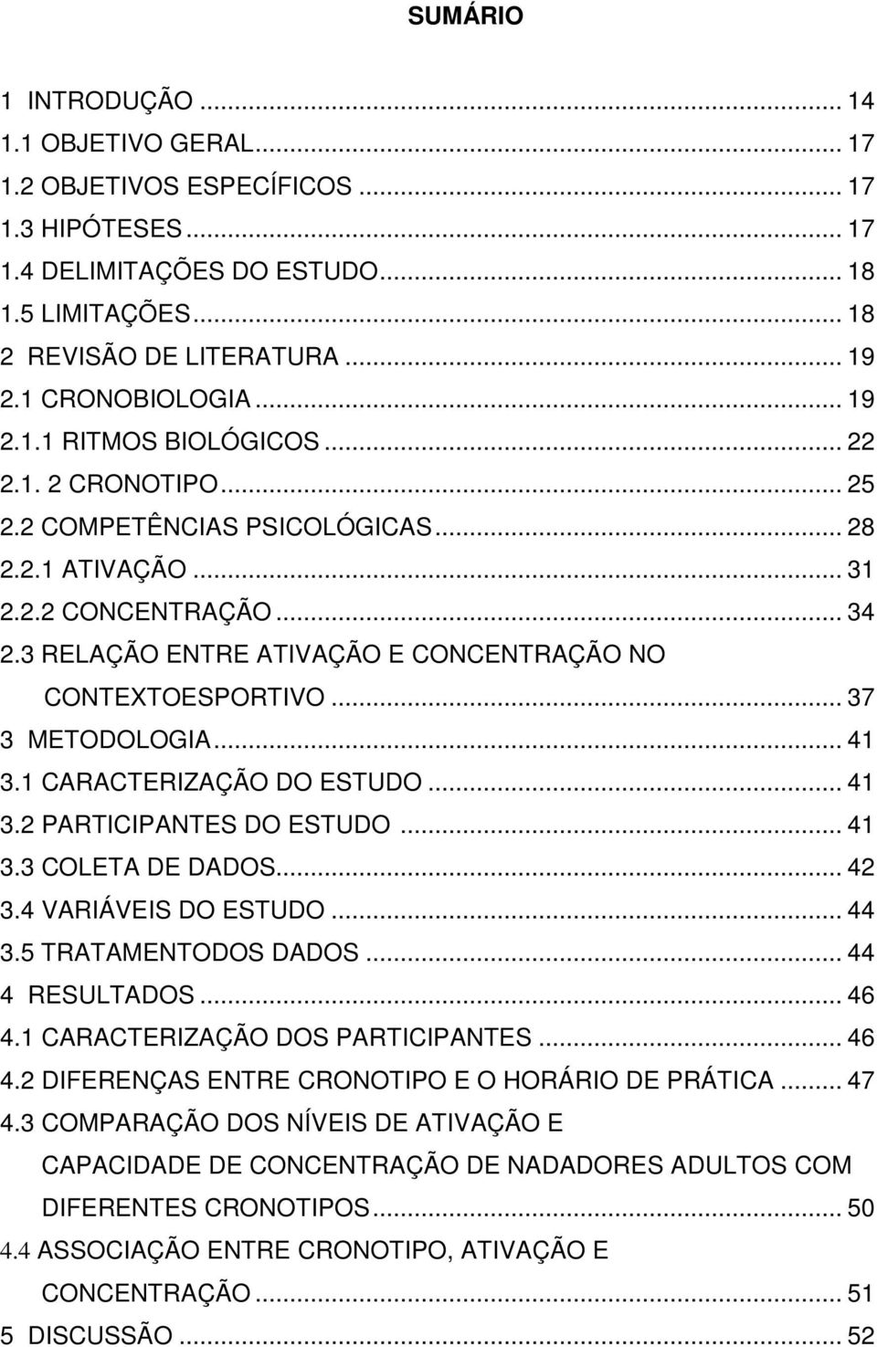 3 RELAÇÃO ENTRE ATIVAÇÃO E CONCENTRAÇÃO NO CONTEXTOESPORTIVO... 37 3 METODOLOGIA... 41 3.1 CARACTERIZAÇÃO DO ESTUDO... 41 3.2 PARTICIPANTES DO ESTUDO... 41 3.3 COLETA DE DADOS... 42 3.