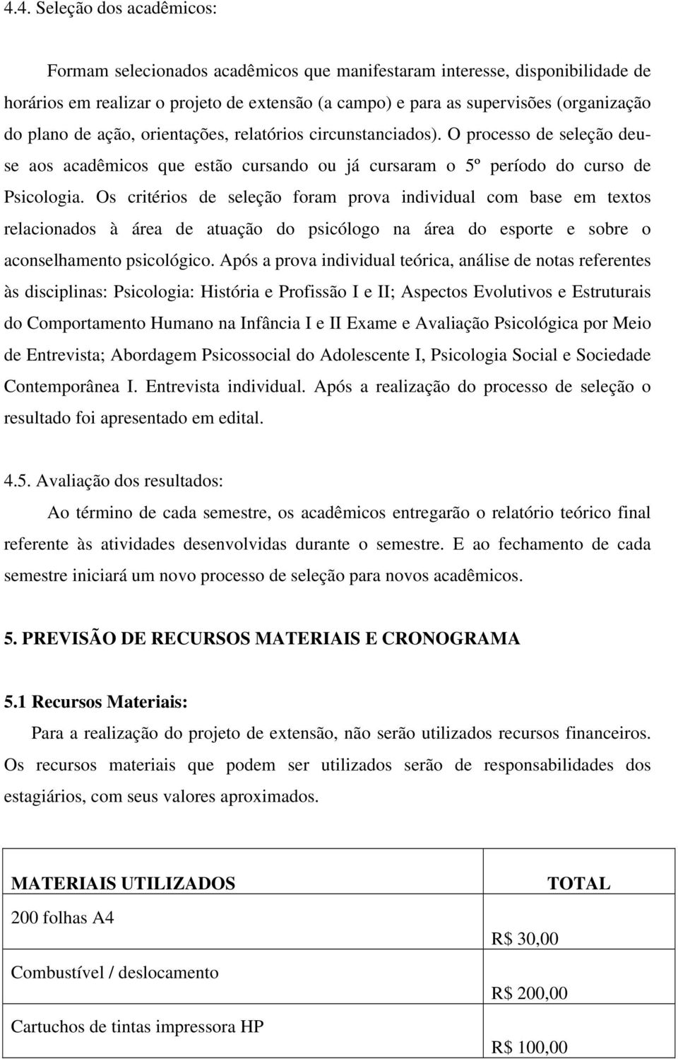 Os critérios de seleção foram prova individual com base em textos relacionados à área de atuação do psicólogo na área do esporte e sobre o aconselhamento psicológico.