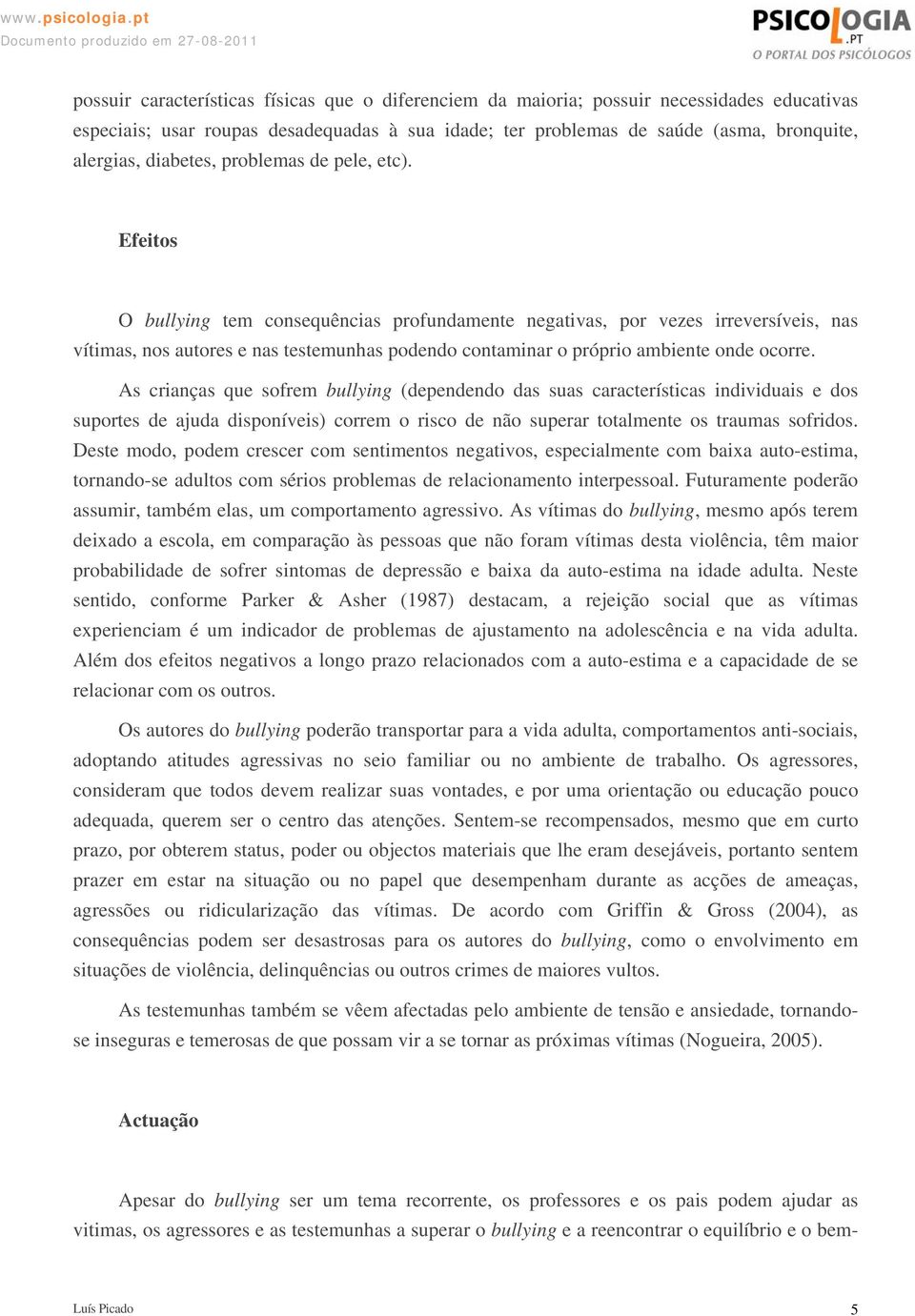 Efeitos O bullying tem consequências profundamente negativas, por vezes irreversíveis, nas vítimas, nos autores e nas testemunhas podendo contaminar o próprio ambiente onde ocorre.